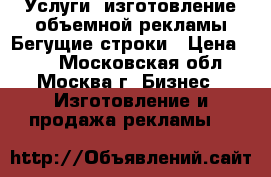 Услуги: изготовление объемной рекламы.Бегущие строки › Цена ­ 80 - Московская обл., Москва г. Бизнес » Изготовление и продажа рекламы   